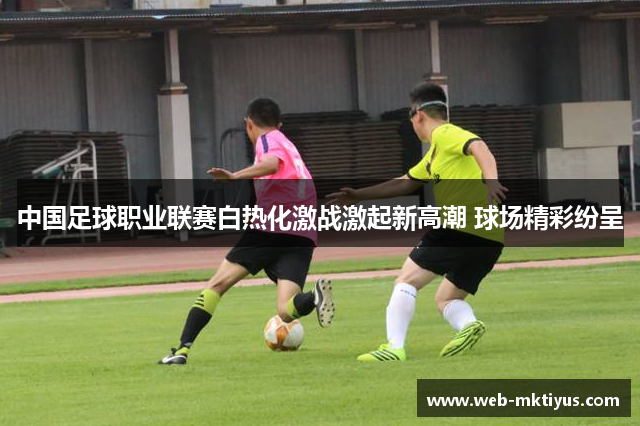 中国足球职业联赛白热化激战激起新高潮 球场精彩纷呈