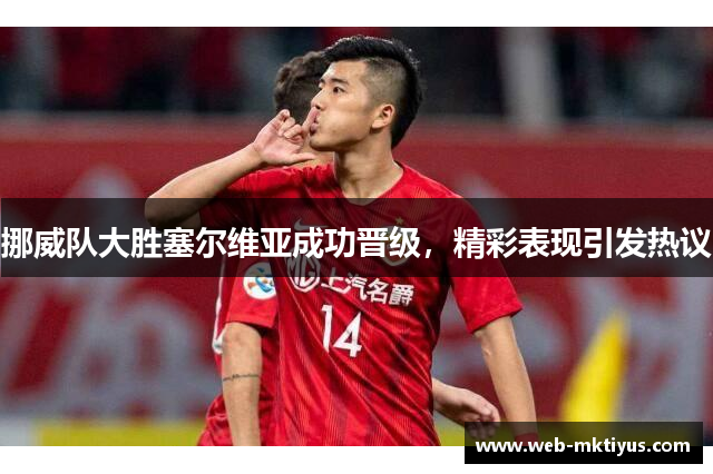 挪威队大胜塞尔维亚成功晋级，精彩表现引发热议