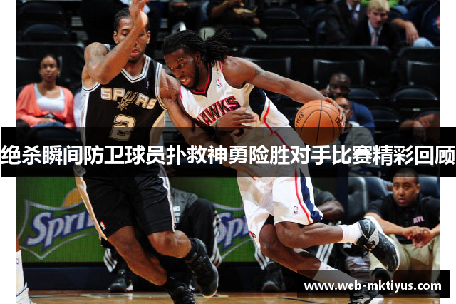 绝杀瞬间防卫球员扑救神勇险胜对手比赛精彩回顾