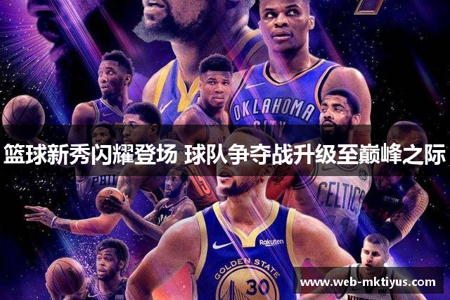 篮球新秀闪耀登场 球队争夺战升级至巅峰之际