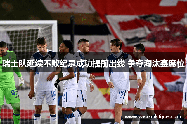 瑞士队延续不败纪录成功提前出线 争夺淘汰赛席位
