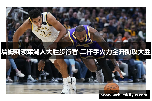 詹姆斯领军湖人大胜步行者 二杆手火力全开助攻大胜