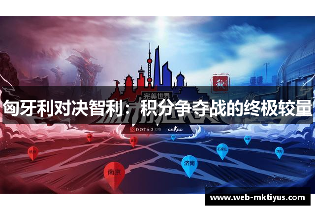 匈牙利对决智利：积分争夺战的终极较量