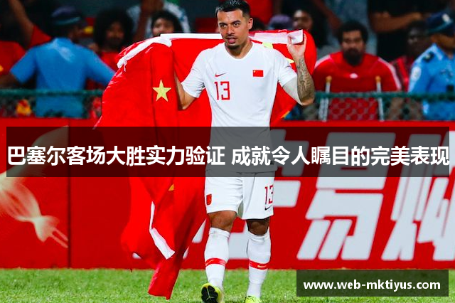 巴塞尔客场大胜实力验证 成就令人瞩目的完美表现
