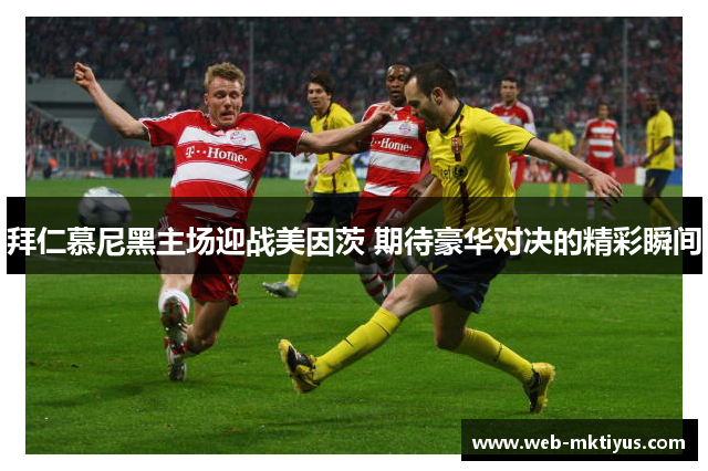 拜仁慕尼黑主场迎战美因茨 期待豪华对决的精彩瞬间