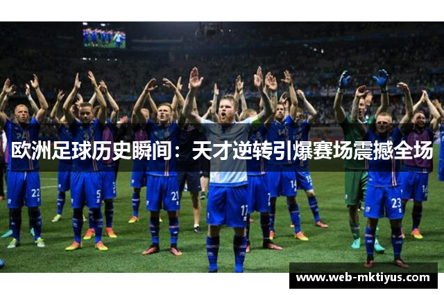 欧洲足球历史瞬间：天才逆转引爆赛场震撼全场
