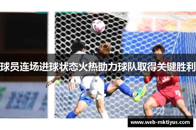 球员连场进球状态火热助力球队取得关键胜利