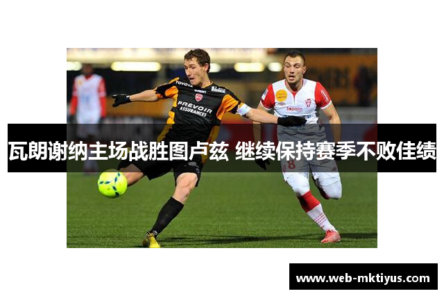 瓦朗谢纳主场战胜图卢兹 继续保持赛季不败佳绩