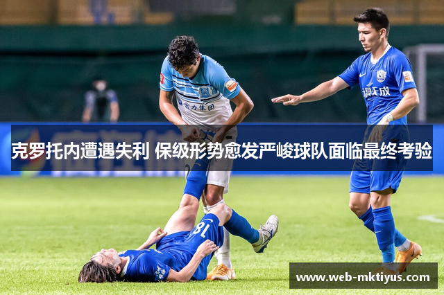 克罗托内遭遇失利 保级形势愈发严峻球队面临最终考验