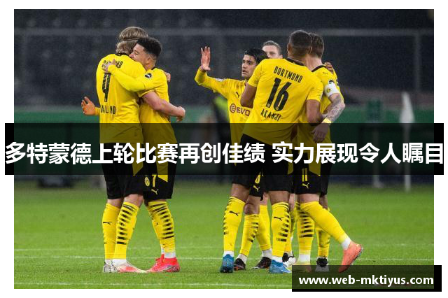 多特蒙德上轮比赛再创佳绩 实力展现令人瞩目