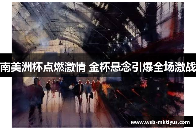 南美洲杯点燃激情 金杯悬念引爆全场激战