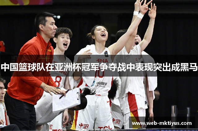 中国篮球队在亚洲杯冠军争夺战中表现突出成黑马
