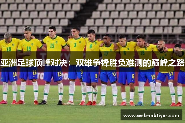 亚洲足球顶峰对决：双雄争锋胜负难测的巅峰之路