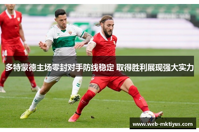 多特蒙德主场零封对手防线稳定 取得胜利展现强大实力