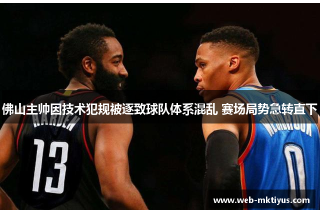 佛山主帅因技术犯规被逐致球队体系混乱 赛场局势急转直下