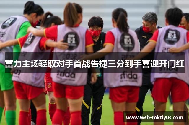 富力主场轻取对手首战告捷三分到手喜迎开门红