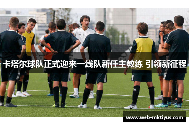 卡塔尔球队正式迎来一线队新任主教练 引领新征程