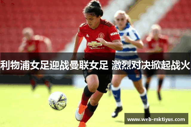 利物浦女足迎战曼联女足 激烈对决掀起战火