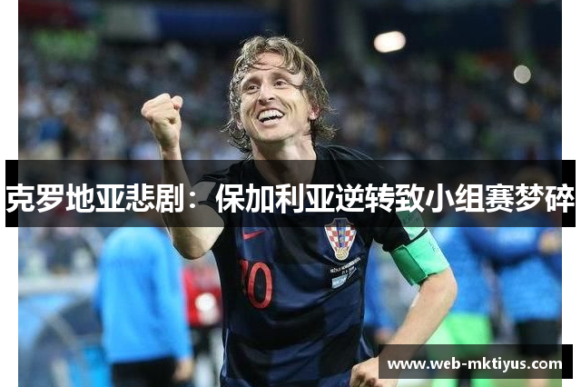 克罗地亚悲剧：保加利亚逆转致小组赛梦碎
