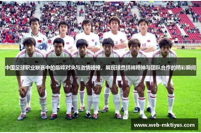 中国足球职业联赛中的巅峰对决与激情碰撞，展现球员拼搏精神与团队合作的精彩瞬间