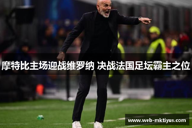 摩特比主场迎战维罗纳 决战法国足坛霸主之位