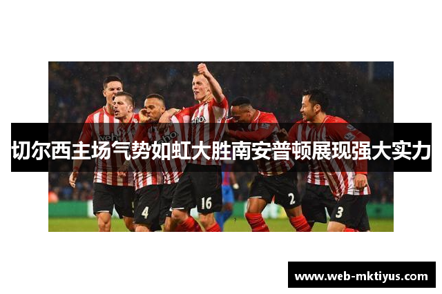 切尔西主场气势如虹大胜南安普顿展现强大实力