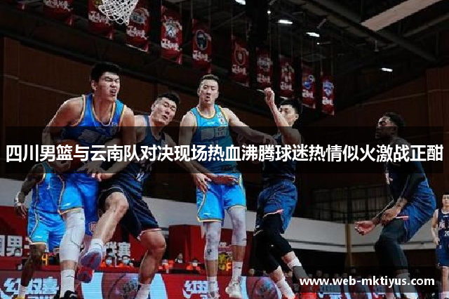 四川男篮与云南队对决现场热血沸腾球迷热情似火激战正酣