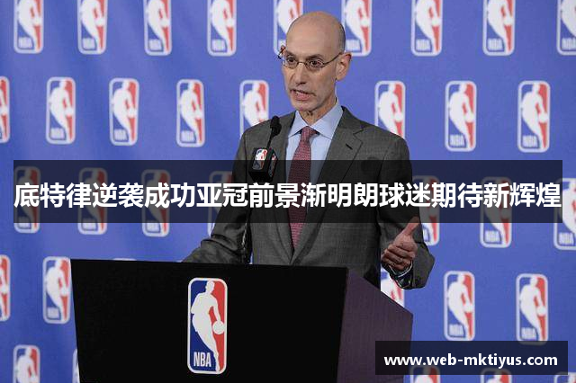 底特律逆袭成功亚冠前景渐明朗球迷期待新辉煌