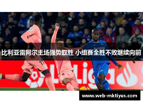 比利亚雷阿尔主场强势取胜 小组赛全胜不败继续向前