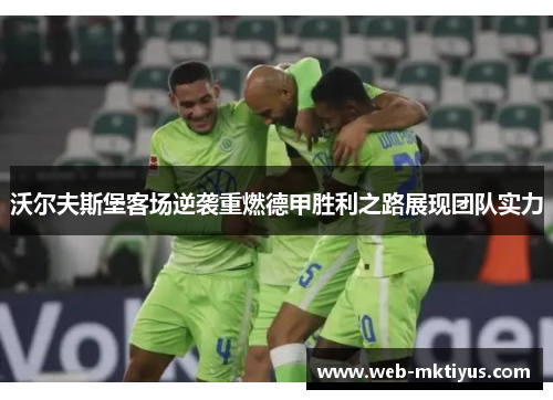 沃尔夫斯堡客场逆袭重燃德甲胜利之路展现团队实力