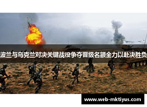 波兰与乌克兰对决关键战役争夺晋级名额全力以赴决胜负