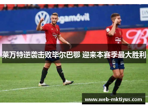 莱万特逆袭击败毕尔巴鄂 迎来本赛季最大胜利