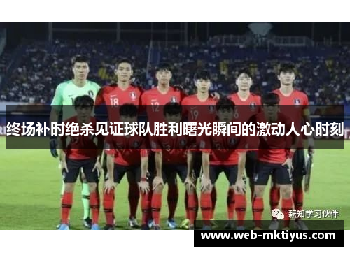 终场补时绝杀见证球队胜利曙光瞬间的激动人心时刻