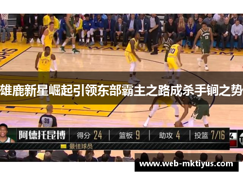 雄鹿新星崛起引领东部霸主之路成杀手锏之势