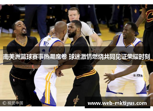 南美洲篮球赛事热潮席卷 球迷激情燃烧共同见证荣耀时刻