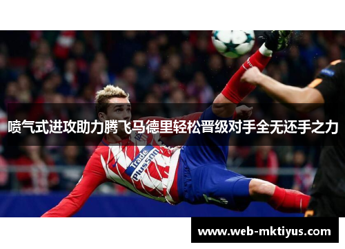 喷气式进攻助力腾飞马德里轻松晋级对手全无还手之力