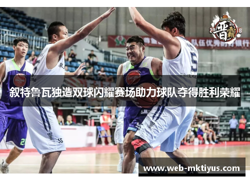 叙特鲁瓦独造双球闪耀赛场助力球队夺得胜利荣耀