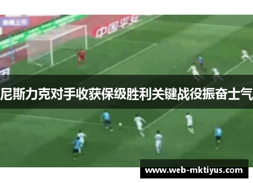 尼斯力克对手收获保级胜利关键战役振奋士气