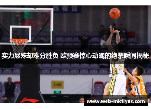 实力悬殊却难分胜负 欧预赛惊心动魄的绝杀瞬间揭秘