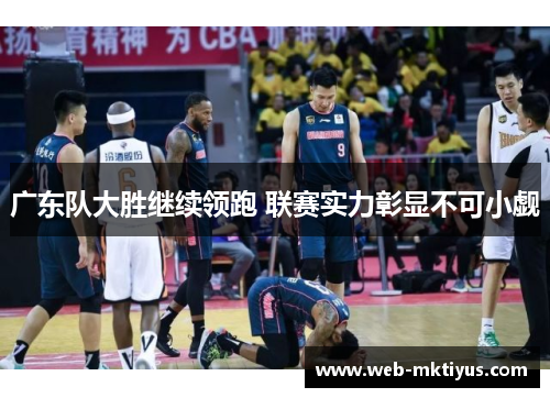 广东队大胜继续领跑 联赛实力彰显不可小觑