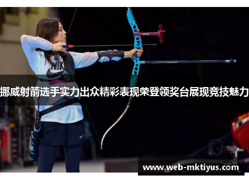 挪威射箭选手实力出众精彩表现荣登领奖台展现竞技魅力