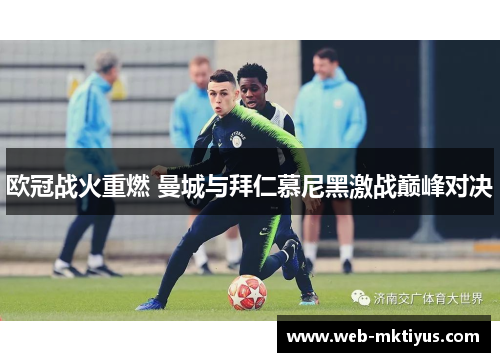 欧冠战火重燃 曼城与拜仁慕尼黑激战巅峰对决