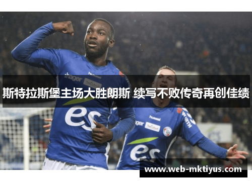斯特拉斯堡主场大胜朗斯 续写不败传奇再创佳绩