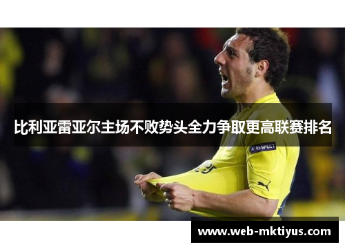 比利亚雷亚尔主场不败势头全力争取更高联赛排名