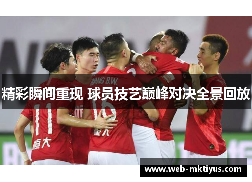 精彩瞬间重现 球员技艺巅峰对决全景回放
