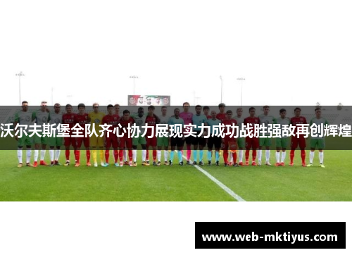 沃尔夫斯堡全队齐心协力展现实力成功战胜强敌再创辉煌