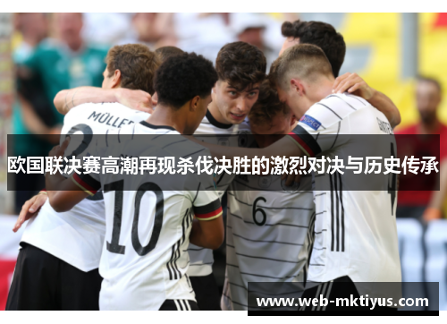 欧国联决赛高潮再现杀伐决胜的激烈对决与历史传承