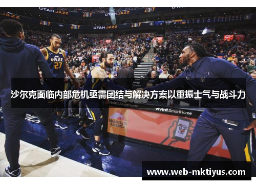 沙尔克面临内部危机亟需团结与解决方案以重振士气与战斗力