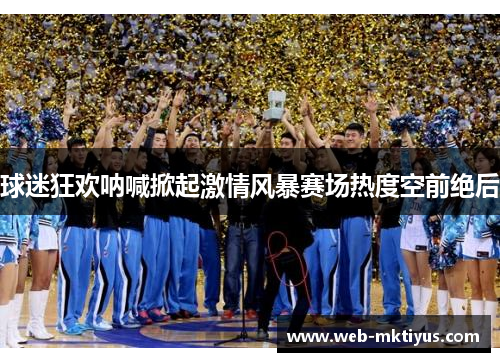 球迷狂欢呐喊掀起激情风暴赛场热度空前绝后