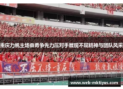 重庆力帆主场奋勇争先力压对手展现不屈精神与团队风采